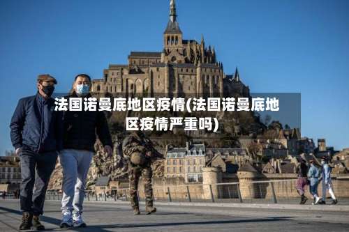 法国诺曼底地区疫情(法国诺曼底地区疫情严重吗)-第2张图片