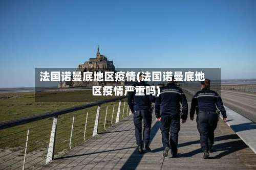 法国诺曼底地区疫情(法国诺曼底地区疫情严重吗)-第1张图片