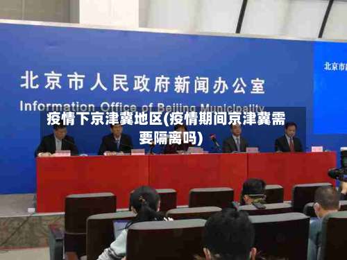 疫情下京津冀地区(疫情期间京津冀需要隔离吗)-第2张图片