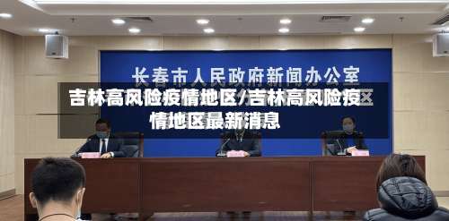 吉林高风险疫情地区/吉林高风险疫情地区最新消息-第1张图片