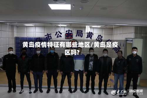 黄岛疫情特征有哪些地区/黄岛是疫区吗?-第1张图片