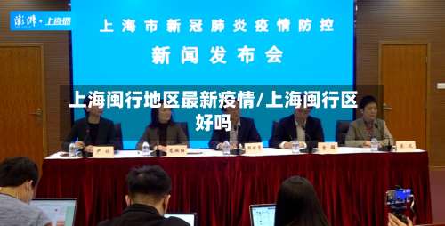 上海闽行地区最新疫情/上海闽行区好吗-第1张图片
