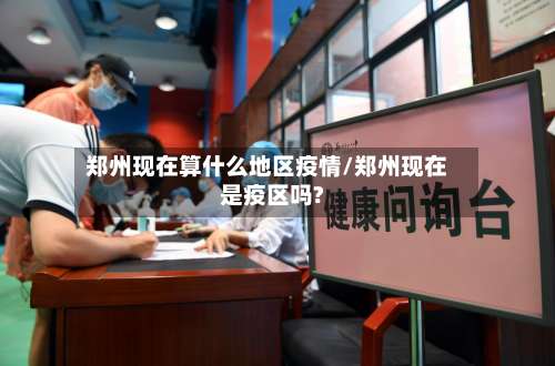 郑州现在算什么地区疫情/郑州现在是疫区吗?-第2张图片