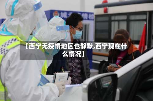 【西宁无疫情地区也静默,西宁现在什么情况】-第1张图片