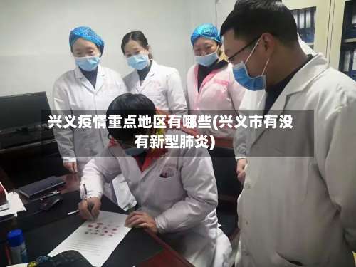 兴义疫情重点地区有哪些(兴义市有没有新型肺炎)-第1张图片