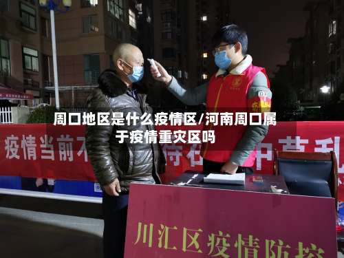周口地区是什么疫情区/河南周口属于疫情重灾区吗-第3张图片
