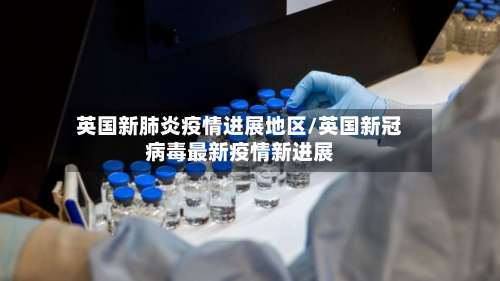 英国新肺炎疫情进展地区/英国新冠病毒最新疫情新进展-第1张图片