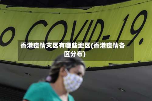 香港疫情灾区有哪些地区(香港疫情各区分布)-第2张图片