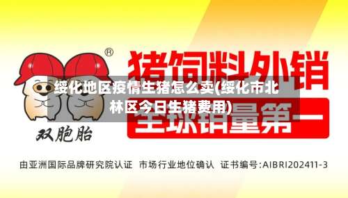 绥化地区疫情生猪怎么卖(绥化市北林区今日生猪费用)-第1张图片