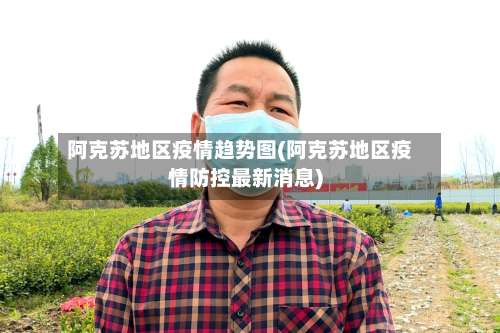 阿克苏地区疫情趋势图(阿克苏地区疫情防控最新消息)-第2张图片