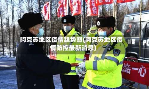 阿克苏地区疫情趋势图(阿克苏地区疫情防控最新消息)-第1张图片