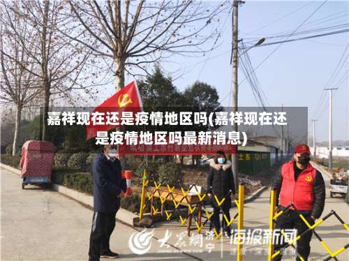 嘉祥现在还是疫情地区吗(嘉祥现在还是疫情地区吗最新消息)-第1张图片