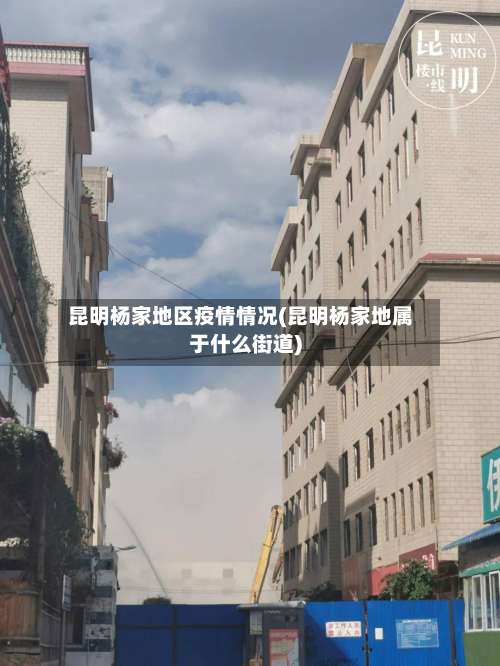昆明杨家地区疫情情况(昆明杨家地属于什么街道)-第1张图片