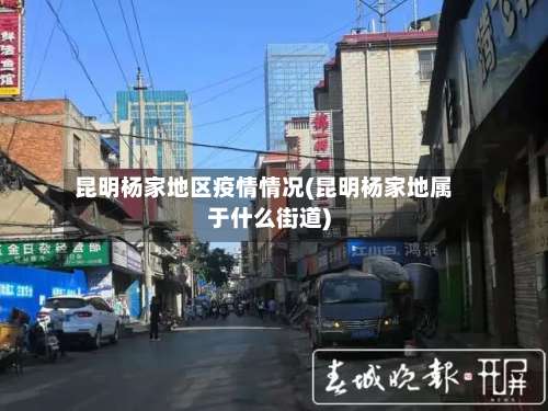 昆明杨家地区疫情情况(昆明杨家地属于什么街道)-第2张图片