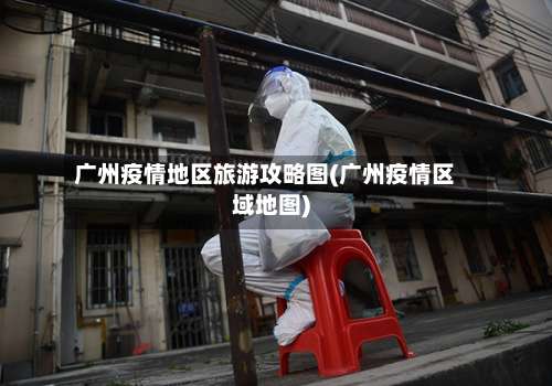 广州疫情地区旅游攻略图(广州疫情区域地图)-第2张图片