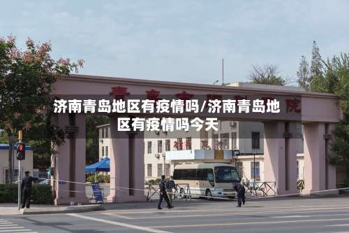 济南青岛地区有疫情吗/济南青岛地区有疫情吗今天-第1张图片
