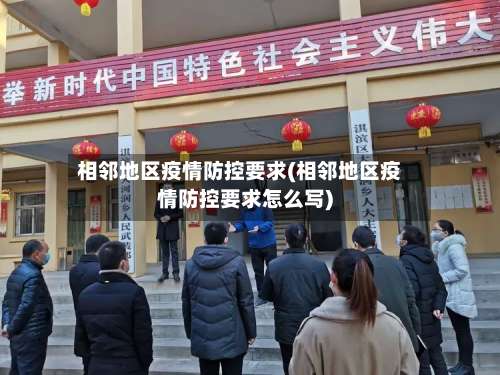 相邻地区疫情防控要求(相邻地区疫情防控要求怎么写)-第2张图片