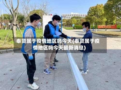 奉贤属于疫情地区吗今天(奉贤属于疫情地区吗今天最新消息)-第3张图片