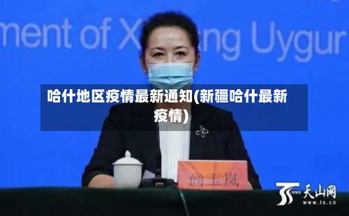 哈什地区疫情最新通知(新疆哈什最新疫情)-第1张图片