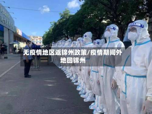 无疫情地区返锦州政策/疫情期间外地回锦州-第1张图片