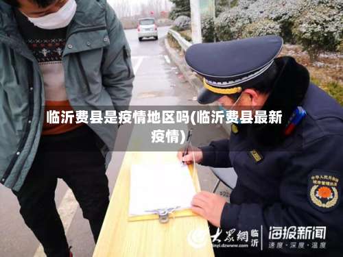 临沂费县是疫情地区吗(临沂费县最新疫情)-第1张图片