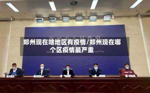 郑州现在啥地区有疫情/郑州现在哪个区疫情最严重-第1张图片