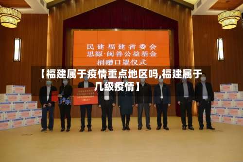 【福建属于疫情重点地区吗,福建属于几级疫情】-第1张图片