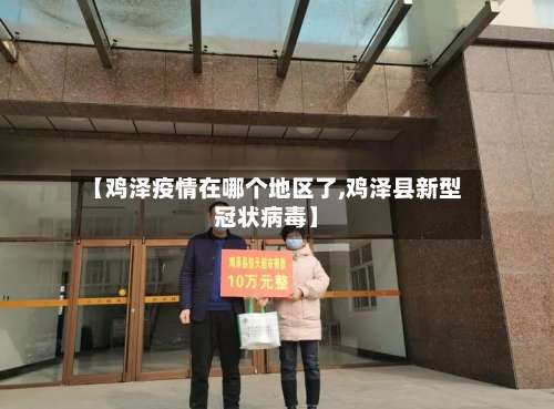 【鸡泽疫情在哪个地区了,鸡泽县新型冠状病毒】-第1张图片