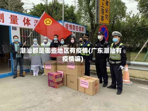 潮汕都是哪些地区有疫情(广东潮汕有疫情嘛)-第2张图片