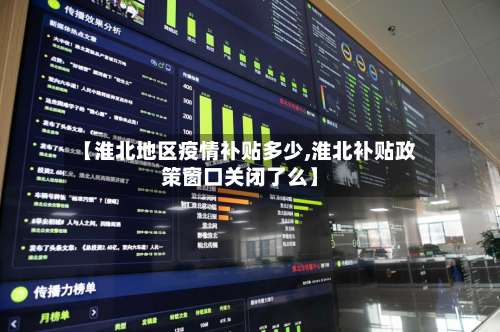 【淮北地区疫情补贴多少,淮北补贴政策窗口关闭了么】-第2张图片