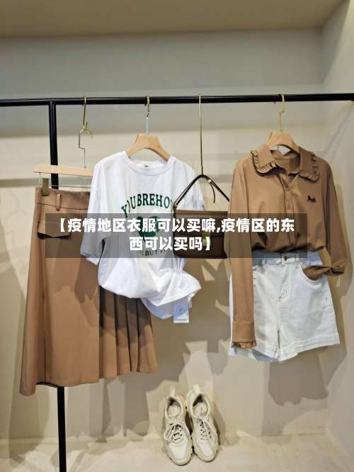 【疫情地区衣服可以买嘛,疫情区的东西可以买吗】-第1张图片