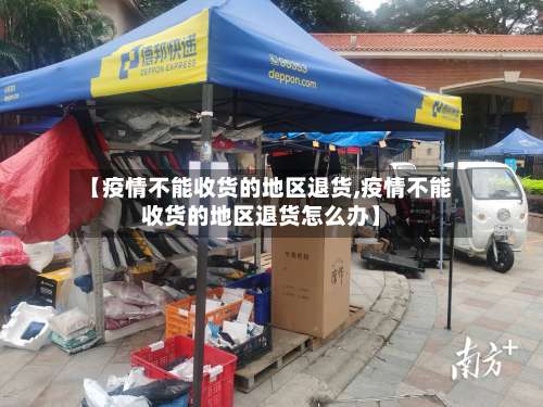 【疫情不能收货的地区退货,疫情不能收货的地区退货怎么办】-第1张图片