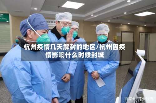 杭州疫情几天解封的地区/杭州因疫情影响什么时候封城-第2张图片
