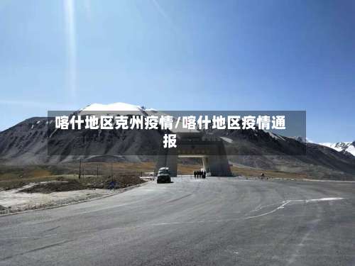 喀什地区克州疫情/喀什地区疫情通报-第1张图片