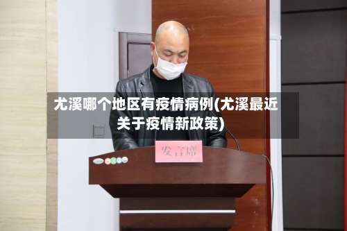 尤溪哪个地区有疫情病例(尤溪最近关于疫情新政策)-第1张图片