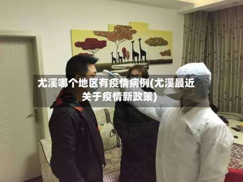 尤溪哪个地区有疫情病例(尤溪最近关于疫情新政策)-第2张图片