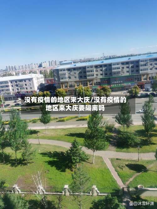 没有疫情的地区来大庆/没有疫情的地区来大庆要隔离吗-第3张图片