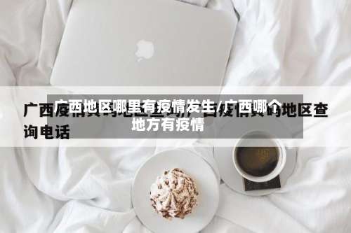 广西地区哪里有疫情发生/广西哪个地方有疫情-第3张图片