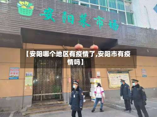【安阳哪个地区有疫情了,安阳市有疫情吗】-第1张图片
