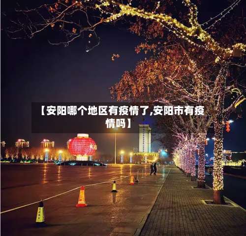 【安阳哪个地区有疫情了,安阳市有疫情吗】-第2张图片