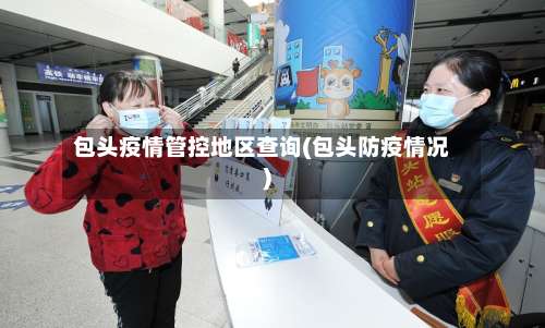 包头疫情管控地区查询(包头防疫情况)-第1张图片