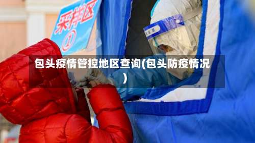 包头疫情管控地区查询(包头防疫情况)-第2张图片