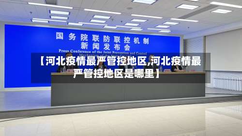 【河北疫情最严管控地区,河北疫情最严管控地区是哪里】-第3张图片