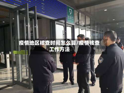 疫情地区核查时间怎么算/疫情核查工作方法-第3张图片