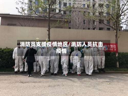 消防员支援疫情地区/消防人员抗击疫情-第2张图片