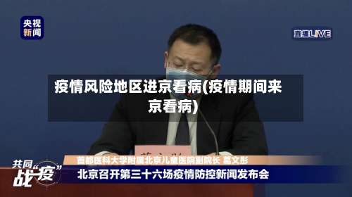 疫情风险地区进京看病(疫情期间来京看病)-第3张图片