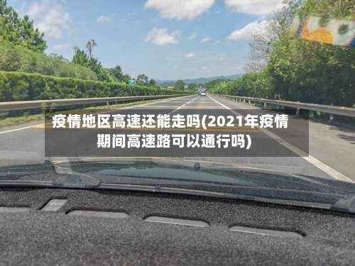 疫情地区高速还能走吗(2021年疫情期间高速路可以通行吗)-第1张图片