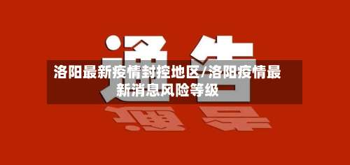 洛阳最新疫情封控地区/洛阳疫情最新消息风险等级-第2张图片