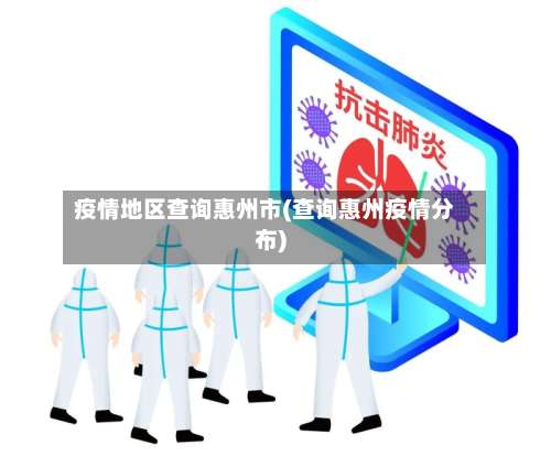 疫情地区查询惠州市(查询惠州疫情分布)-第2张图片