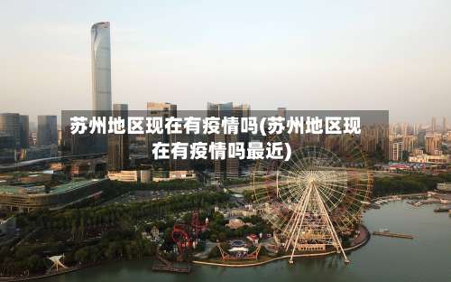 苏州地区现在有疫情吗(苏州地区现在有疫情吗最近)-第1张图片